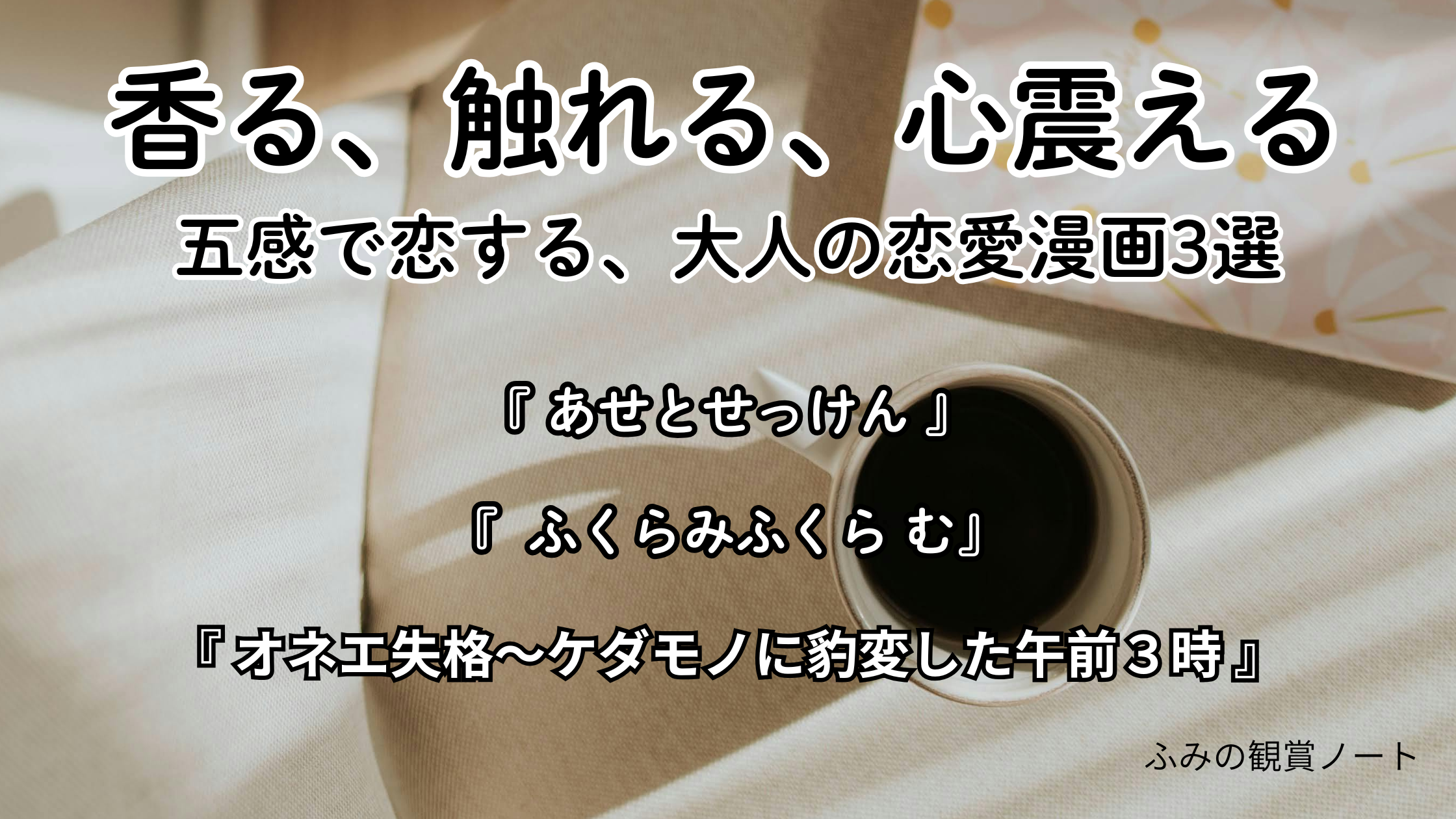 本能と五感で恋をする。心も身体も優しく満たされる大人漫画3選のアイキャッチ画像（紹介作品：『あせとせっけん』『ふくらみふくらむ 』『オネエ失格』）